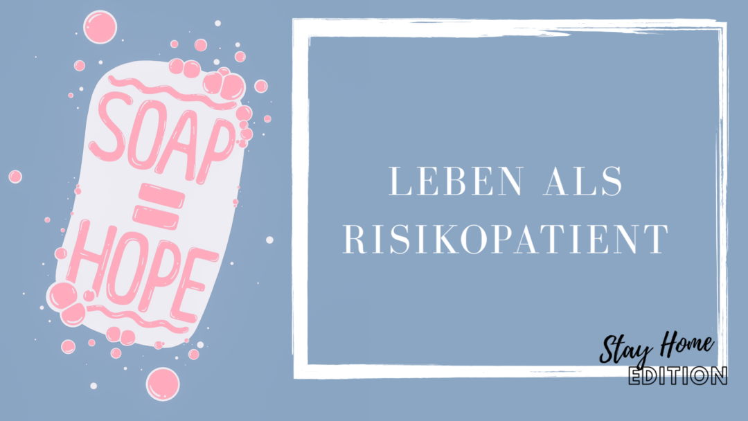 Leben und Erfahrungen als Risikopatient - Soap is Hope_Coronavirus_Covid19